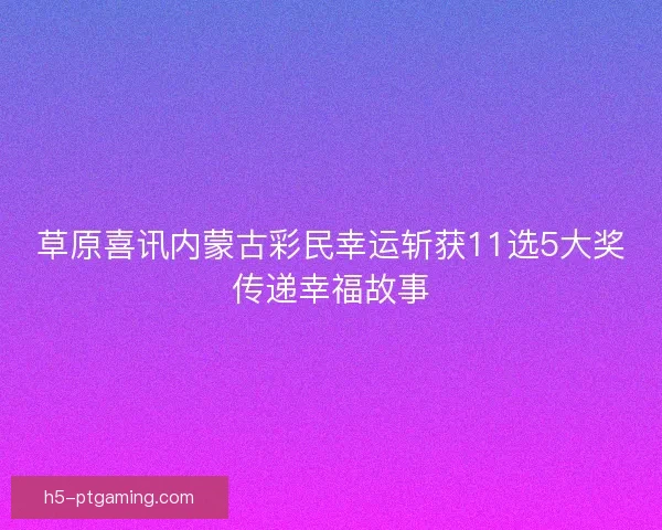 草原喜讯内蒙古彩民幸运斩获11选5大奖传递幸福故事