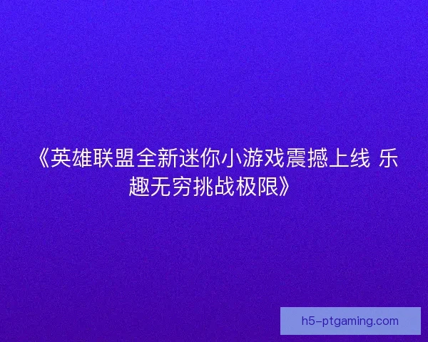 《英雄联盟全新迷你小游戏震撼上线 乐趣无穷挑战极限》