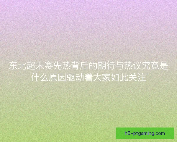 东北超未赛先热背后的期待与热议究竟是什么原因驱动着大家如此关注